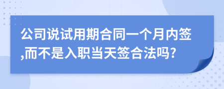 公司说试用期合同一个月内签,而不是入职当天签合法吗?