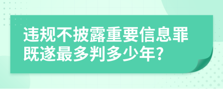 违规不披露重要信息罪既遂最多判多少年?