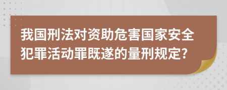 我国刑法对资助危害国家安全犯罪活动罪既遂的量刑规定?