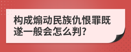 构成煽动民族仇恨罪既遂一般会怎么判?