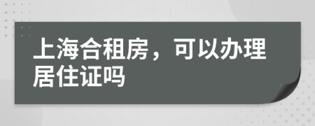 上海合租房，可以办理居住证吗