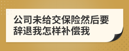 公司未给交保险然后要辞退我怎样补偿我