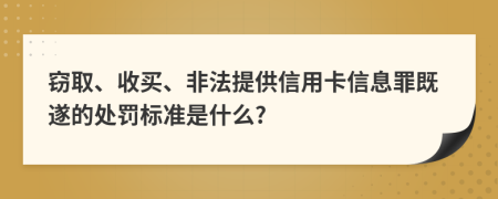 窃取、收买、非法提供信用卡信息罪既遂的处罚标准是什么?