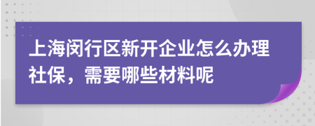 上海闵行区新开企业怎么办理社保，需要哪些材料呢