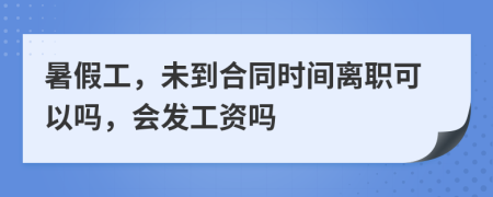 暑假工，未到合同时间离职可以吗，会发工资吗