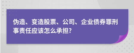 伪造、变造股票、公司、企业债券罪刑事责任应该怎么承担?