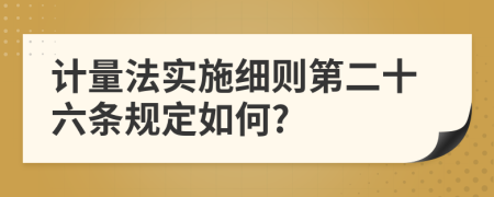 计量法实施细则第二十六条规定如何?