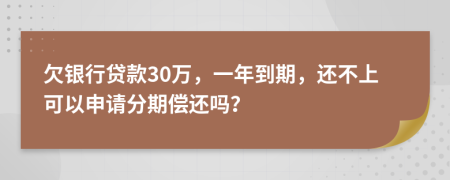 欠银行贷款30万，一年到期，还不上可以申请分期偿还吗？