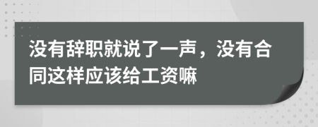 没有辞职就说了一声，没有合同这样应该给工资嘛