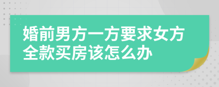 婚前男方一方要求女方全款买房该怎么办