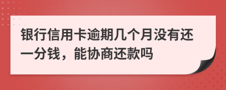 银行信用卡逾期几个月没有还一分钱，能协商还款吗