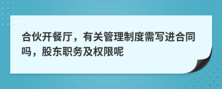 合伙开餐厅，有关管理制度需写进合同吗，股东职务及权限呢