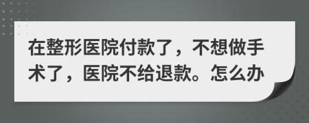 在整形医院付款了，不想做手术了，医院不给退款。怎么办