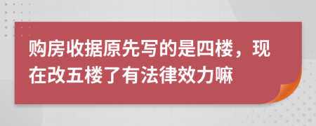 购房收据原先写的是四楼，现在改五楼了有法律效力嘛