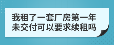 我租了一套厂房第一年未交付可以要求续租吗