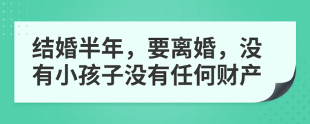 结婚半年，要离婚，没有小孩子没有任何财产