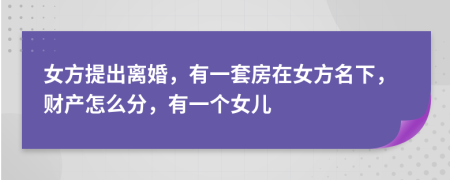 女方提出离婚，有一套房在女方名下，财产怎么分，有一个女儿