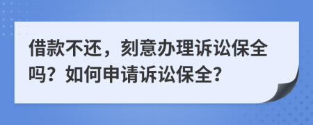 借款不还，刻意办理诉讼保全吗？如何申请诉讼保全？