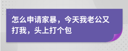 怎么申请家暴，今天我老公又打我，头上打个包