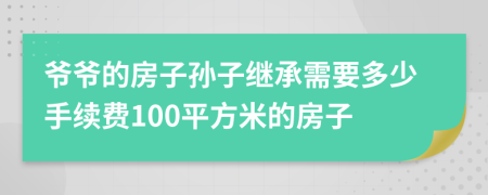 爷爷的房子孙子继承需要多少手续费100平方米的房子