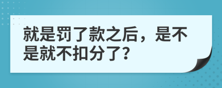 就是罚了款之后，是不是就不扣分了？