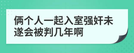 俩个人一起入室强奸未遂会被判几年啊