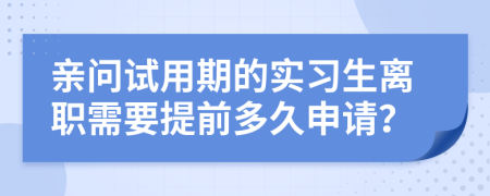 亲问试用期的实习生离职需要提前多久申请？