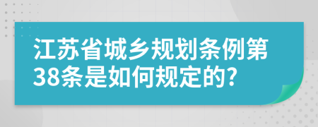 江苏省城乡规划条例第38条是如何规定的?