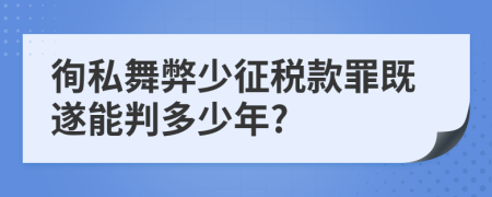 徇私舞弊少征税款罪既遂能判多少年?