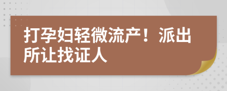 打孕妇轻微流产！派出所让找证人