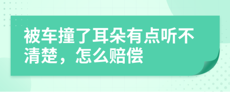 被车撞了耳朵有点听不清楚，怎么赔偿