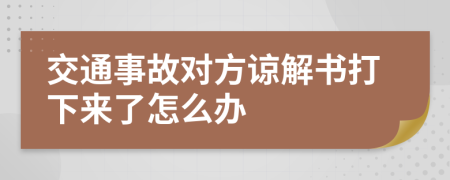 交通事故对方谅解书打下来了怎么办