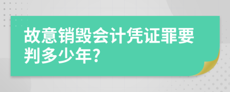 故意销毁会计凭证罪要判多少年?