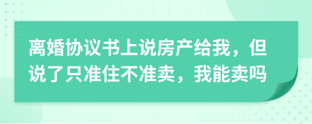 离婚协议书上说房产给我，但说了只准住不准卖，我能卖吗