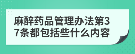 麻醉药品管理办法第37条都包括些什么内容