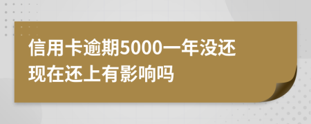 信用卡逾期5000一年没还现在还上有影响吗