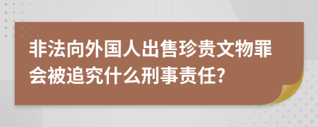非法向外国人出售珍贵文物罪会被追究什么刑事责任?