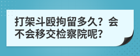 打架斗殴拘留多久？会不会移交检察院呢？