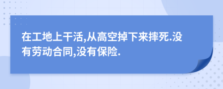 在工地上干活,从高空掉下来摔死.没有劳动合同,没有保险.