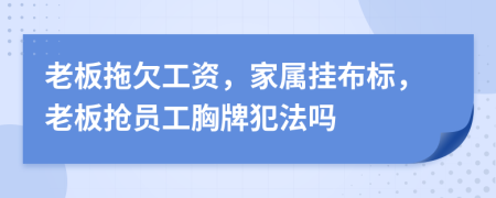 老板拖欠工资，家属挂布标，老板抢员工胸牌犯法吗