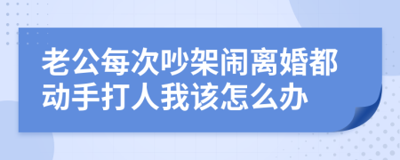 老公每次吵架闹离婚都动手打人我该怎么办