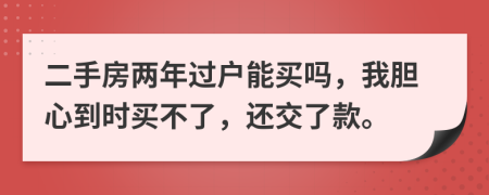 二手房两年过户能买吗，我胆心到时买不了，还交了款。