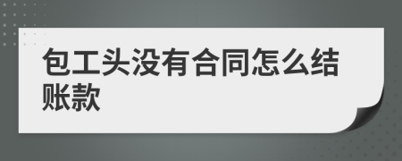 包工头没有合同怎么结账款