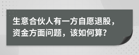 生意合伙人有一方自愿退股，资金方面问题，该如何算？