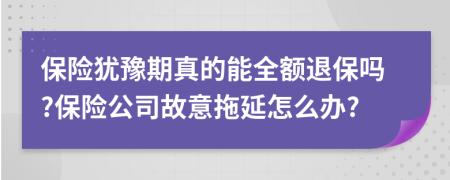 保险犹豫期真的能全额退保吗?保险公司故意拖延怎么办?