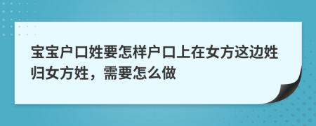 宝宝户口姓要怎样户口上在女方这边姓归女方姓，需要怎么做