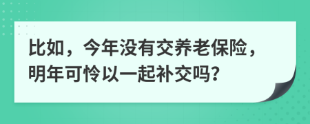 比如，今年没有交养老保险，明年可怜以一起补交吗？