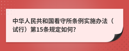 中华人民共和国看守所条例实施办法（试行）第15条规定如何?