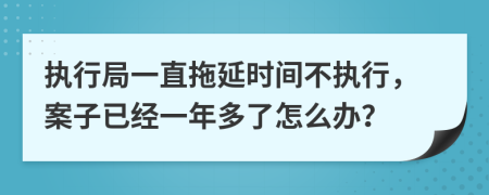 执行局一直拖延时间不执行，案子已经一年多了怎么办？