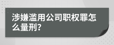 涉嫌滥用公司职权罪怎么量刑？